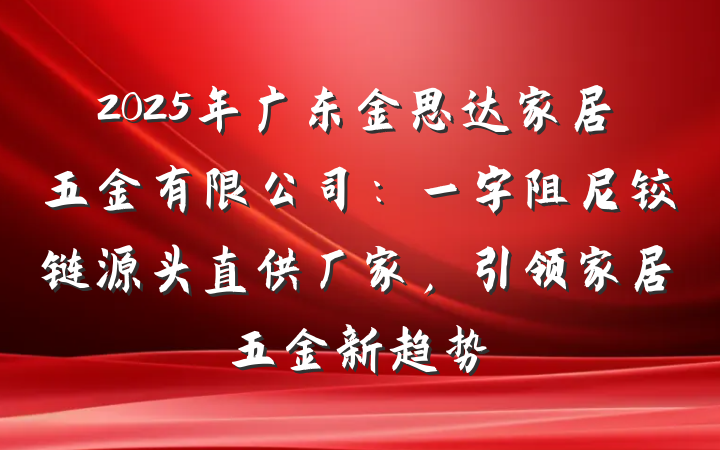2025年广东金思达家居五金有限公司：一字阻尼铰链源头直供厂家，引领家居五金新趋势