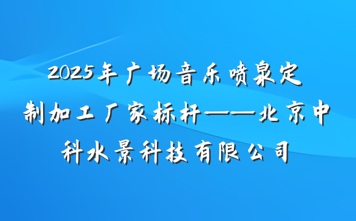 2025年广场音乐喷泉定制加工厂家标杆——北京中科水景科技有限公司