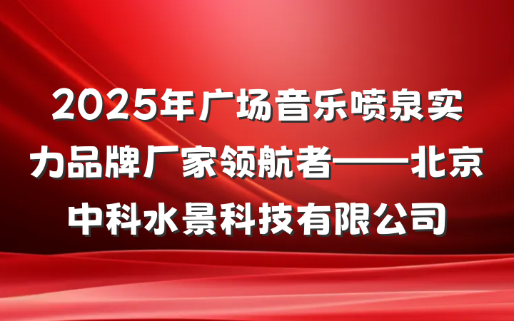 2025年广场音乐喷泉实力品牌厂家领航者——北京中科水景科技有限公司