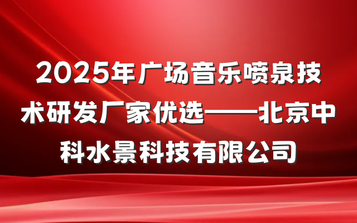 2025年广场音乐喷泉技术研发厂家优选——北京中科水景科技有限公司