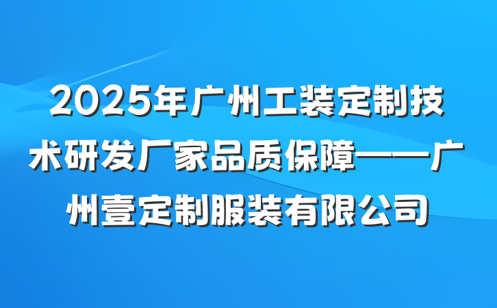 2025年广州工装定制技术研发厂家品质保障——广州壹定制服装有限公司