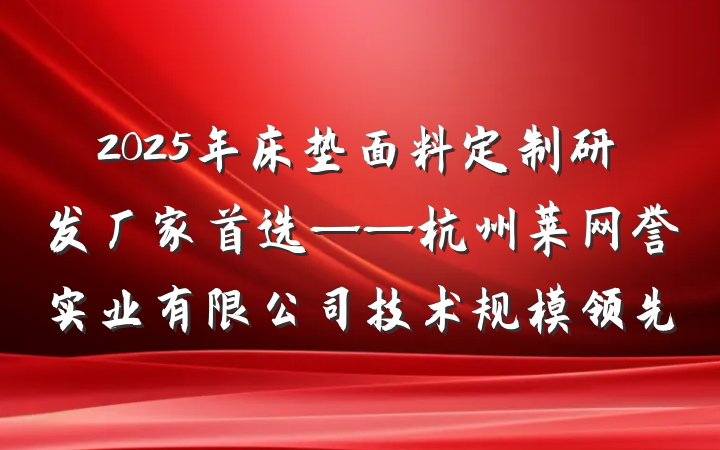 2025年床垫面料定制研发厂家首选——杭州莱网誉实业有限公司技术规模领先