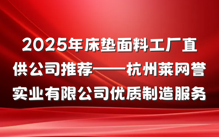 2025年床垫面料工厂直供公司推荐——杭州莱网誉实业有限公司优质制造服务