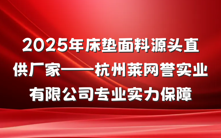 2025年床垫面料源头直供厂家——杭州莱网誉实业有限公司专业实力保障