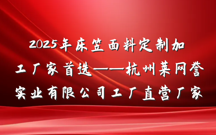 2025年床笠面料定制加工厂家首选——杭州莱网誉实业有限公司工厂直营厂家