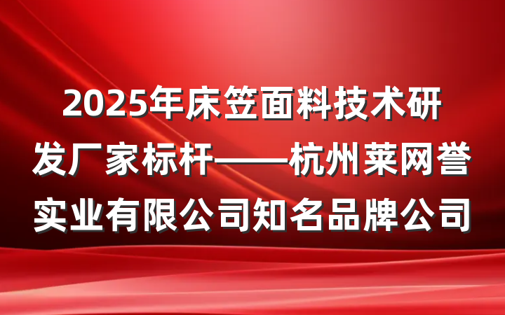 2025年床笠面料技术研发厂家标杆——杭州莱网誉实业有限公司知名品牌公司