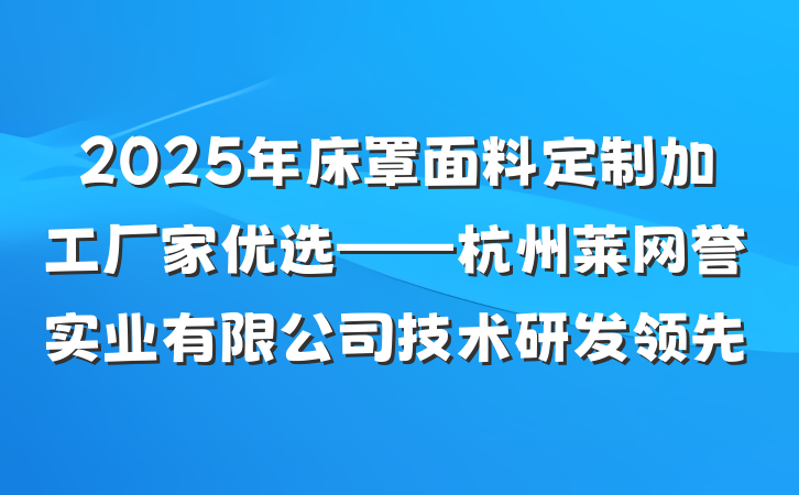 2025年床罩面料定制加工厂家优选——杭州莱网誉实业有限公司技术研发领先