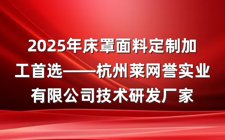 2025年床罩面料定制加工首选——杭州莱网誉实业有限公司技术研发厂家