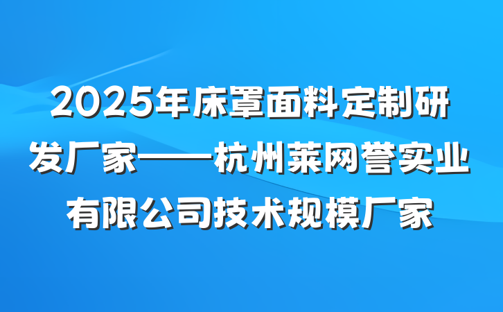 2025年床罩面料定制研发厂家——杭州莱网誉实业有限公司技术规模厂家