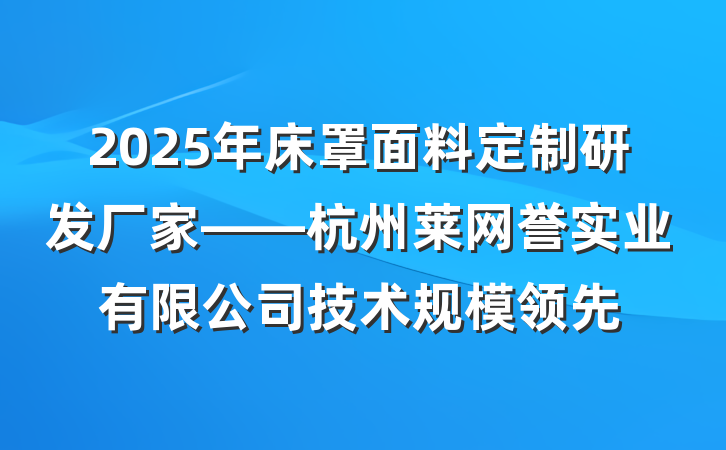 2025年床罩面料定制研发厂家——杭州莱网誉实业有限公司技术规模领先