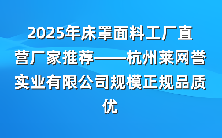 2025年床罩面料工厂直营厂家推荐——杭州莱网誉实业有限公司规模正规品质优