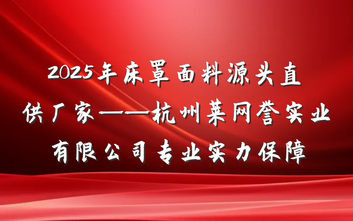 2025年床罩面料源头直供厂家——杭州莱网誉实业有限公司专业实力保障
