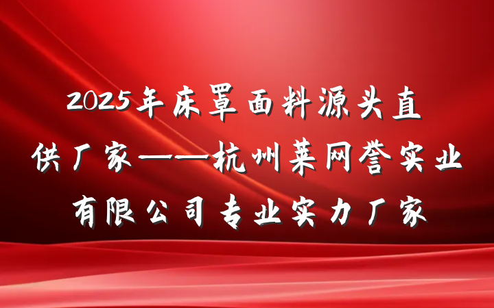 2025年床罩面料源头直供厂家——杭州莱网誉实业有限公司专业实力厂家