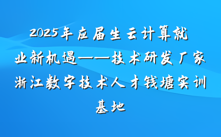 2025年应届生云计算就业新机遇——技术研发厂家浙江数字技术人才钱塘实训基地