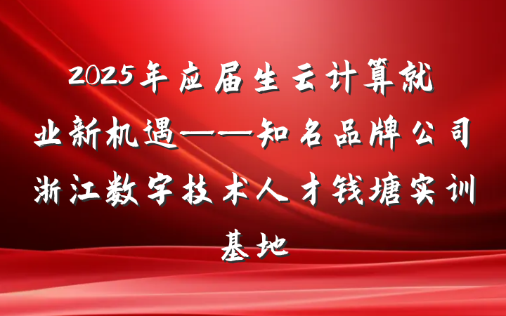 2025年应届生云计算就业新机遇——知名品牌公司浙江数字技术人才钱塘实训基地