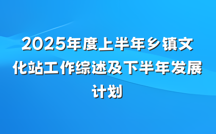 2025年度上半年乡镇文化站工作综述及下半年发展计划