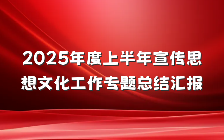 2025年度上半年宣传思想文化工作专题总结汇报
