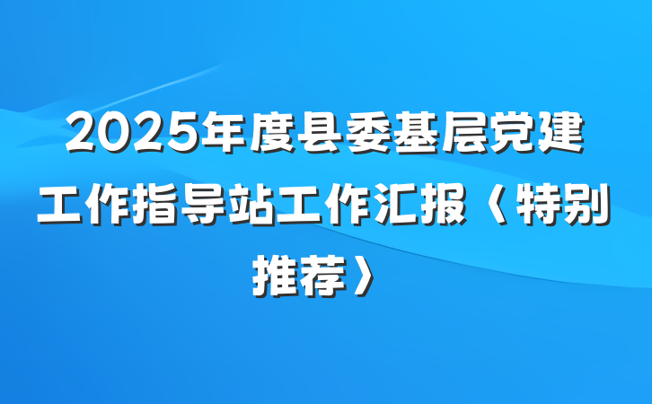 2025年度县委基层党建工作指导站工作汇报〈特别推荐〉