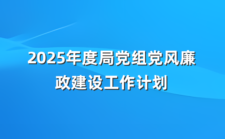 2025年度局党组党风廉政建设工作计划