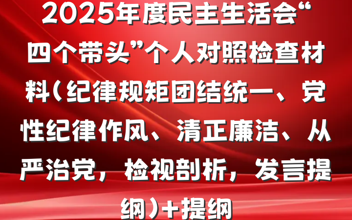 2025年度民主生活会“四个带头”个人对照检查材料（纪律规矩团结统一、党性纪律作风、清正廉洁、从严治党，检视剖析，发言提纲） 提纲
