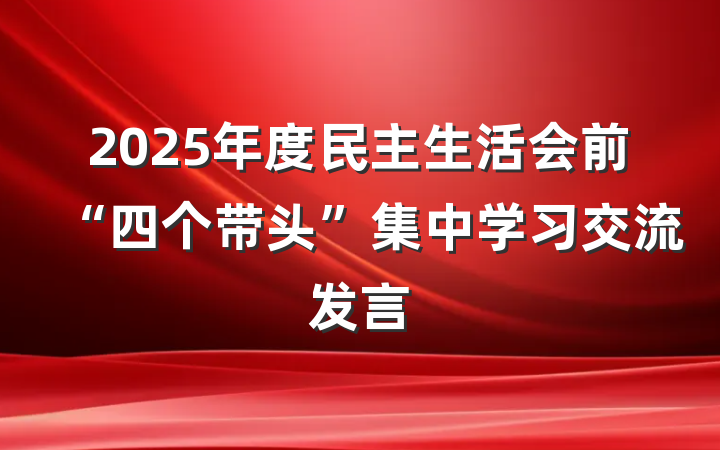 2025年度民主生活会前“四个带头”集中学习交流发言