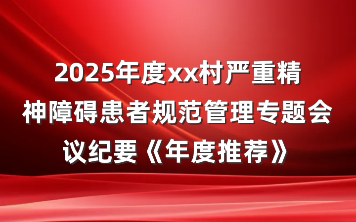 2025年度xx村严重精神障碍患者规范管理专题会议纪要《年度推荐》