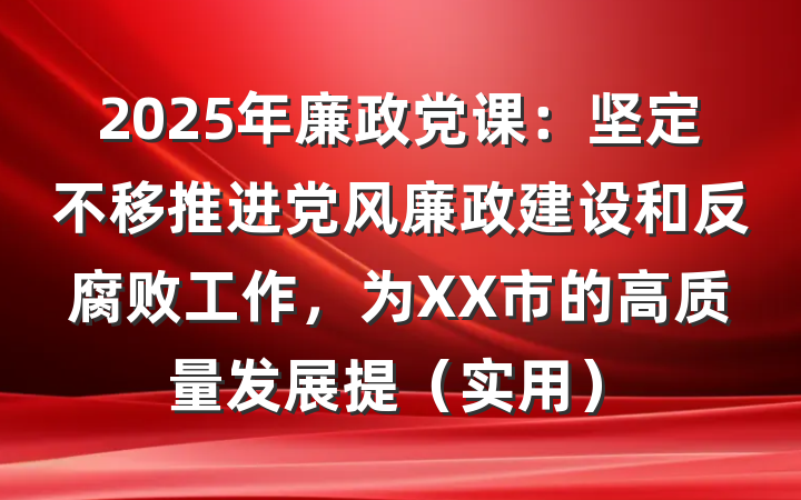 2025年廉政党课：坚定不移推进党风廉政建设和反腐败工作，为XX市的高质量发展提（实用）