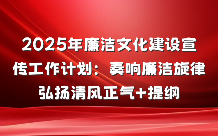 2025年廉洁文化建设宣传工作计划：奏响廉洁旋律弘扬清风正气 提纲