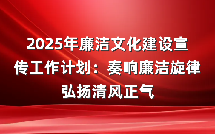 2025年廉洁文化建设宣传工作计划：奏响廉洁旋律弘扬清风正气