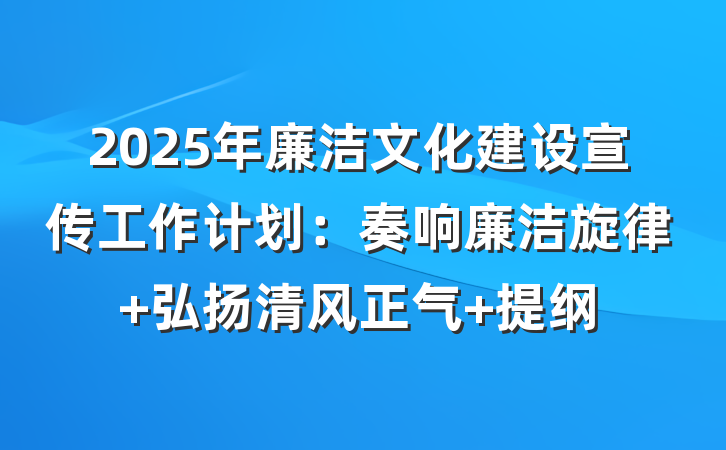 2025年廉洁文化建设宣传工作计划：奏响廉洁旋律 弘扬清风正气 提纲
