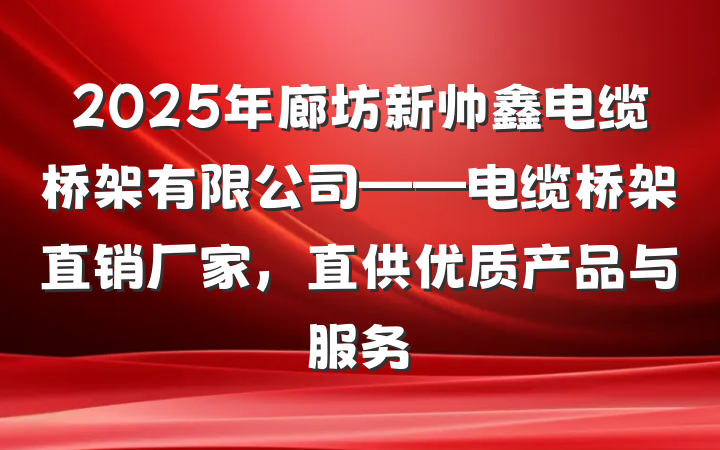 2025年廊坊新帅鑫电缆桥架有限公司——电缆桥架直销厂家,直供优质产品与服务