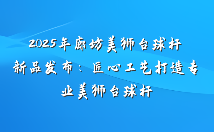 2025年廊坊美狮台球杆新品发布:匠心工艺打造专业美狮台球杆
