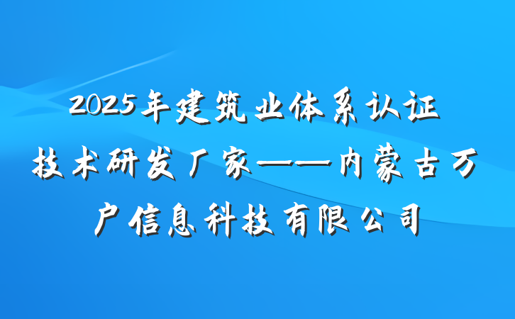 2025年建筑业体系认证技术研发厂家——内蒙古万户信息科技有限公司