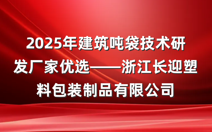 2025年建筑吨袋技术研发厂家优选——浙江长迎塑料包装制品有限公司