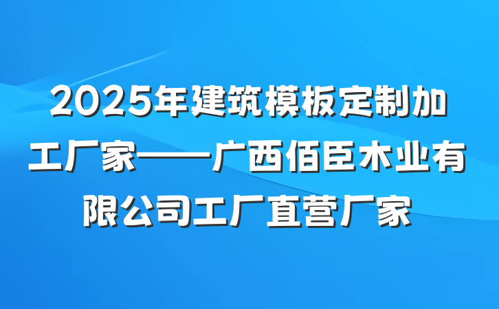 2025年建筑模板定制加工厂家——广西佰臣木业有限公司工厂直营厂家