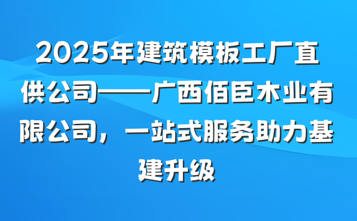 2025年建筑模板工厂直供公司——广西佰臣木业有限公司,一站式服务助力基建升级