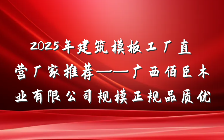 2025年建筑模板工厂直营厂家推荐——广西佰臣木业有限公司规模正规品质优