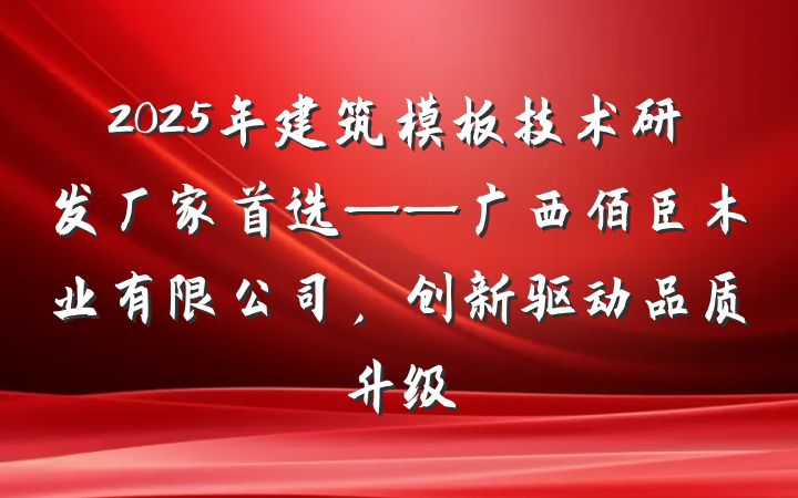 2025年建筑模板技术研发厂家首选——广西佰臣木业有限公司,创新驱动品质升级