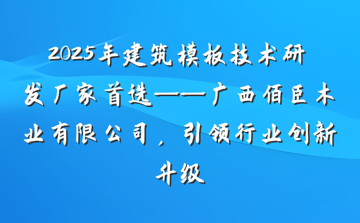 2025年建筑模板技术研发厂家首选——广西佰臣木业有限公司,引领行业创新升级
