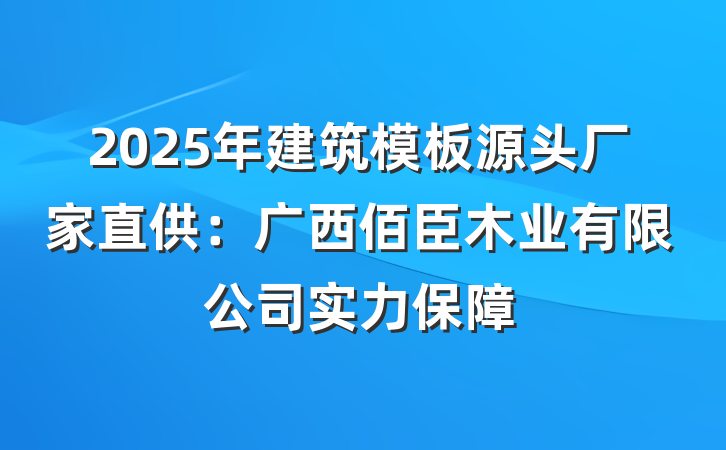 2025年建筑模板源头厂家直供：广西佰臣木业有限公司实力保障