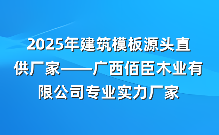 2025年建筑模板源头直供厂家——广西佰臣木业有限公司专业实力厂家