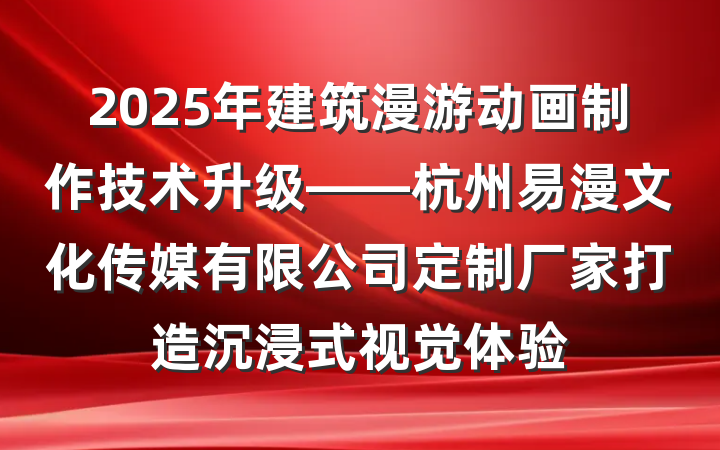 2025年建筑漫游动画制作技术升级——杭州易漫文化传媒有限公司定制厂家打造沉浸式视觉体验