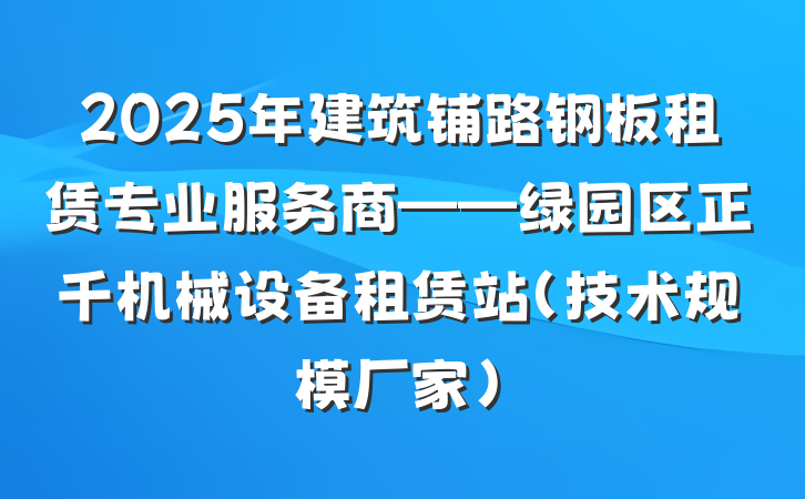 2025年建筑铺路钢板租赁专业服务商——绿园区正千机械设备租赁站(技术规模厂家)