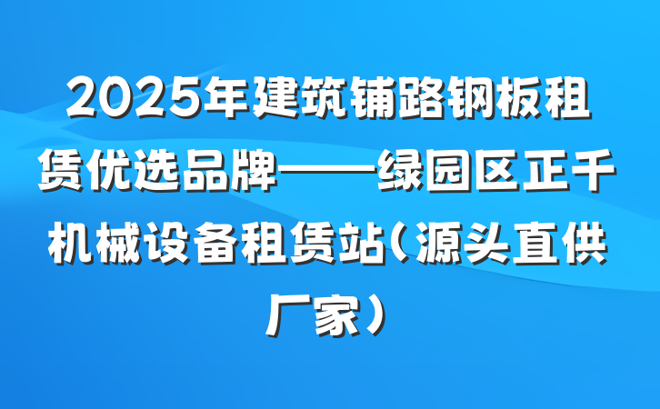 2025年建筑铺路钢板租赁优选品牌——绿园区正千机械设备租赁站（源头直供厂家）
