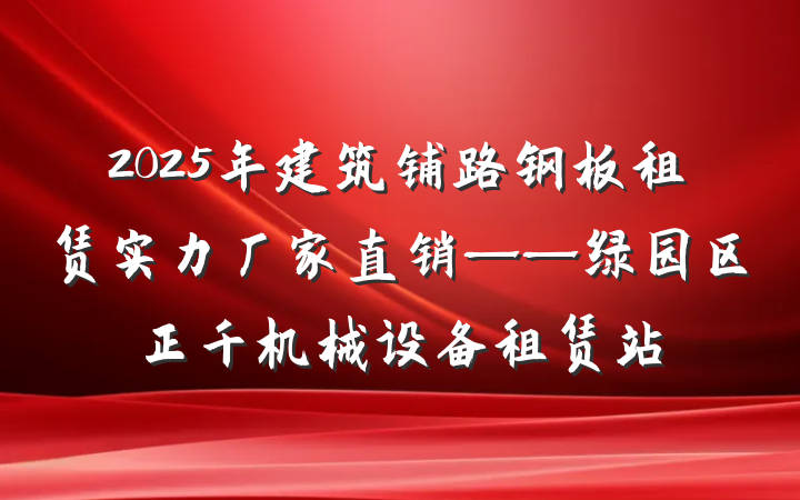 2025年建筑铺路钢板租赁实力厂家直销——绿园区正千机械设备租赁站