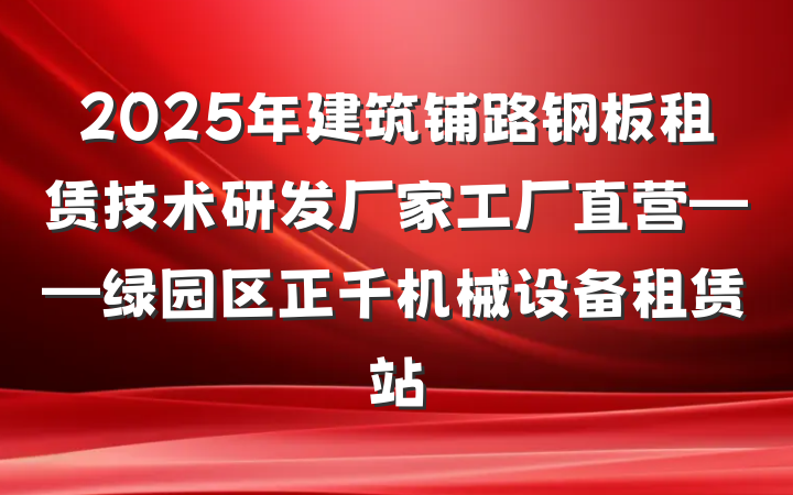 2025年建筑铺路钢板租赁技术研发厂家工厂直营——绿园区正千机械设备租赁站