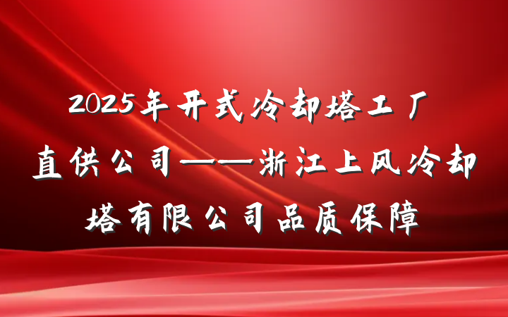 2025年开式冷却塔工厂直供公司——浙江上风冷却塔有限公司品质保障