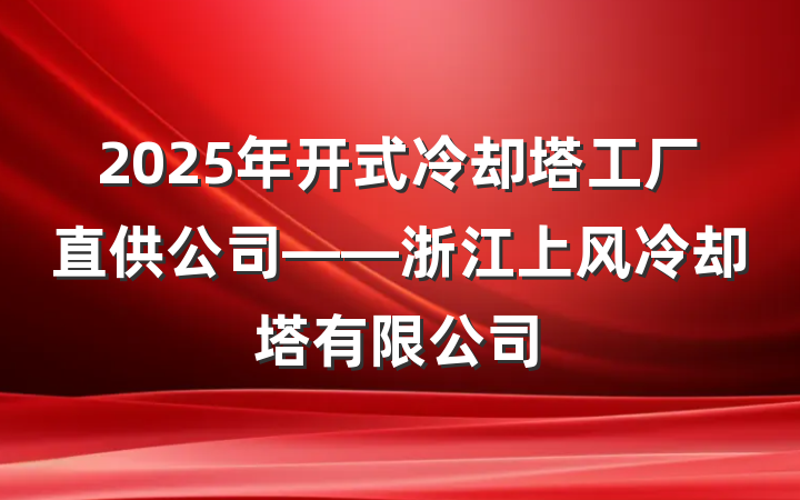 2025年开式冷却塔工厂直供公司——浙江上风冷却塔有限公司