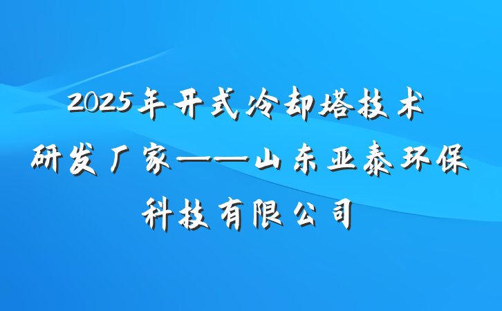 2025年开式冷却塔技术研发厂家——山东亚泰环保科技有限公司