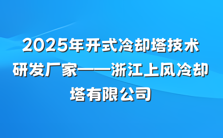2025年开式冷却塔技术研发厂家——浙江上风冷却塔有限公司